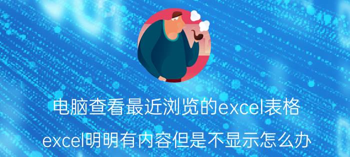 电脑查看最近浏览的excel表格 excel明明有内容但是不显示怎么办？